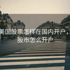 交易美国股票怎样在国内开户，美国股市怎么开户