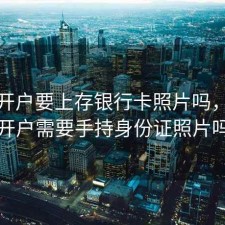 股票开户要上存银行卡照片吗，股票开户需要手持身份证照片吗