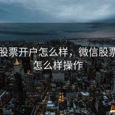 微信股票开户怎么样，微信股票开户怎么样操作
