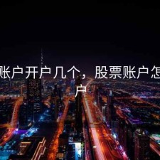 股票账户开户几个，股票账户怎么开户