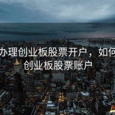 怎样办理创业板股票开户，如何开通创业板股票账户
