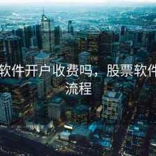 股票软件开户收费吗，股票软件开户流程