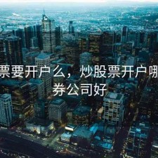 炒股票要开户么，炒股票开户哪个证券公司好