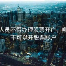 什么人员不得办理股票开户，哪些人不可以开股票账户