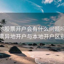 在外地股票开户会有什么问题吗，股票异地开户与本地开户区别
