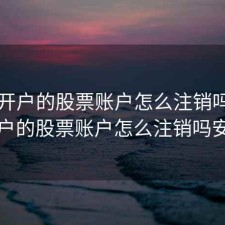 网上开户的股票账户怎么注销吗，网上开户的股票账户怎么注销吗安全吗