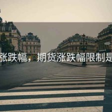 期货涨跌幅，期货涨跌幅限制是多少