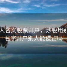以他人名义股票开户，炒股用别人的名字开户别人能侵占吗