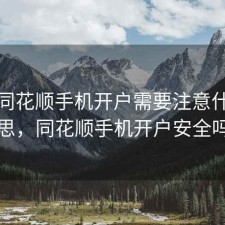 股票同花顺手机开户需要注意什么意思，同花顺手机开户安全吗