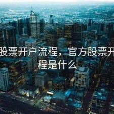 官方股票开户流程，官方股票开户流程是什么