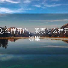 股票怎么样开户，股票怎么样开户去哪里