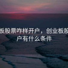 创业板股票咋样开户，创业板股票开户有什么条件