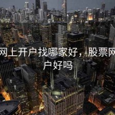 股票网上开户找哪家好，股票网上开户好吗
