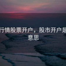 股市行情股票开户，股市开户是什么意思