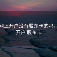 股票网上开户没有股东卡的吗，网上开户 股东卡