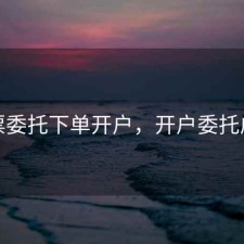 股票委托下单开户，开户委托成交