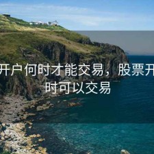 股票开户何时才能交易，股票开户何时可以交易