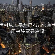 储蓄卡可以股票开户吗，储蓄卡可以用来股票开户吗