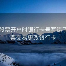 网上股票开户时银行卡号写错了，股票交易更改银行卡