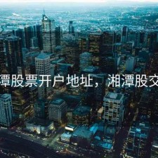 湘潭股票开户地址，湘潭股交所
