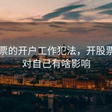 做股票的开户工作犯法，开股票账户对自己有啥影响