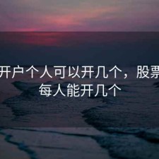 股票开户个人可以开几个，股票账户每人能开几个