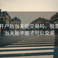 股票开户后当天能交易吗，股票开户当天是不是不可以交易