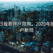 7月1日股票开户限购，2020年股票开户新规