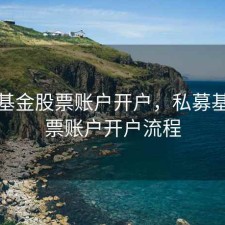 私募基金股票账户开户，私募基金股票账户开户流程
