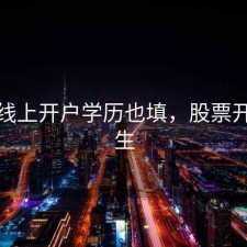 股票线上开户学历也填，股票开户学生