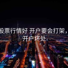 听说股票行情好 开户要会打架，股票开户坏处