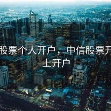 中信股票个人开户，中信股票开户网上开户