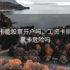 工资卡能股票开户吗，工资卡绑定股票卡危险吗