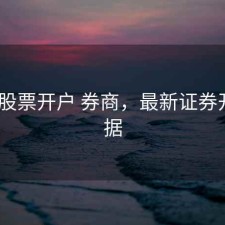 2018 股票开户 券商，最新证券开户数据