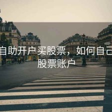怎么自助开户买股票，如何自己开通股票账户