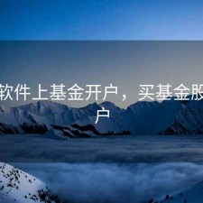 股票软件上基金开户，买基金股票开户