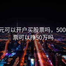5000元可以开户买股票吗，5000买股票可以挣50万吗