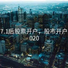 2017.7.1后股票开户，股市开户时间2020