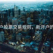 新开户股票交易规则，新开户的股票