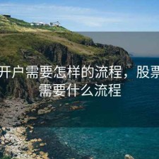 股票开户需要怎样的流程，股票开户需要什么流程