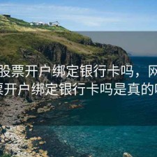 网上股票开户绑定银行卡吗，网上股票开户绑定银行卡吗是真的吗