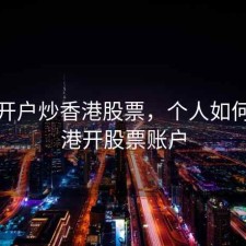 怎么开户炒香港股票，个人如何去香港开股票账户