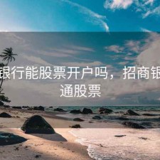 招商银行能股票开户吗，招商银行开通股票