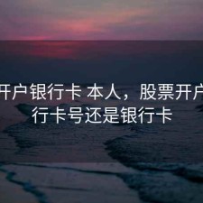 股票开户银行卡 本人，股票开户用银行卡号还是银行卡