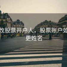 如何改股票开户人，股票账户如何变更姓名