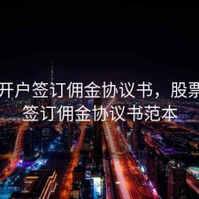 股票开户签订佣金协议书，股票开户签订佣金协议书范本