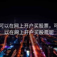 可不可以在网上开户买股票，可不可以在网上开户买股票呢
