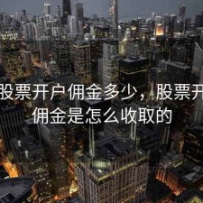 江苏股票开户佣金多少，股票开户的佣金是怎么收取的