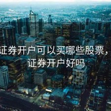 上海证券开户可以买哪些股票，上海证券开户好吗