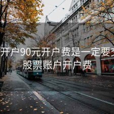 股票开户90元开户费是一定要交吗，股票账户开户费